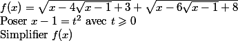 
 \\ f(x)=\sqrt{x-4\sqrt{x-1}+3}+\sqrt{x-6\sqrt{x-1}+8}}
 \\ $Poser $x-1=t^2$ avec $t\geqslant0
 \\ $Simplifier $f(x)$ 
 \\ 